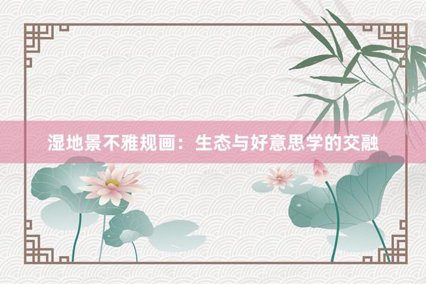 湿地景不雅规画：生态与好意思学的交融